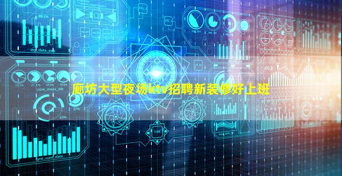 廊坊大型夜场ktv招聘新装修好上班